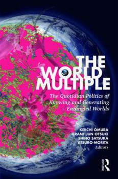 The World Multiple: The Quotidian Politics of Knowing and Generating Entangled Worlds - Book  of the Routledge Advances in Sociology