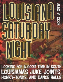 Louisiana Saturday Night: Looking for a Good Time in South Louisiana's Juke Joints, Honky-tonks, and Dance Halls
