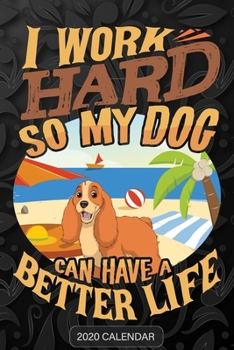 I Work Hard So My Dog Can Have A Better Life: Cocker Spaniel 2020 Calendar - Customized Gift For Cocker Spaniel Dog Owner