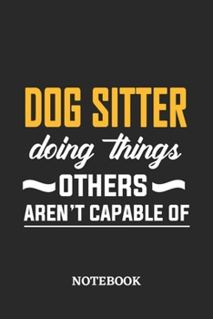 Dog Sitter Doing Things Others Aren't Capable of Notebook: 6x9 inches - 110 ruled, lined pages • Greatest Passionate Office Job Journal Utility • Gift, Present Idea