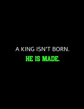 Paperback A king Isn't Born He Is Made: Motivational Notebook/Journal For Entrepreneurs And Leaders: Amazing Notebook/Journal/Workbook - Perfectly Sized 8.5x1 Book