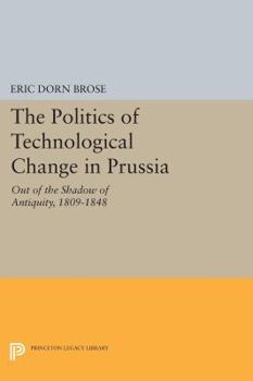 Paperback The Politics of Technological Change in Prussia: Out of the Shadow of Antiquity, 1809-1848 Book