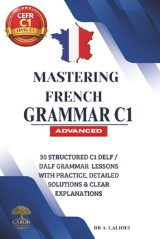 Paperback Mastering French Grammar C1: 30 Structured C1 DELF / DALF Grammar Lessons with Practice, Detailed Solutions & Clear Explanations Book