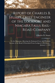 Paperback Report of Charles B. Stuart, Chief Engineer of the Lockport and Niagara Falls Rail-road Company [microform]: to the Directors: Showing the Estimated C Book