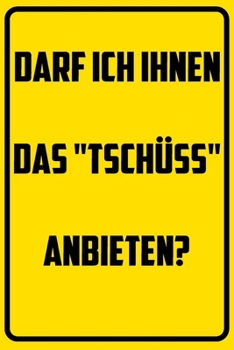 Darf ich ihnen das Tsch�ss anbieten?: Notizbuch - Geschenke f�r B�ro, Arbeitskollegen, Kollegen, Mitarbeiter