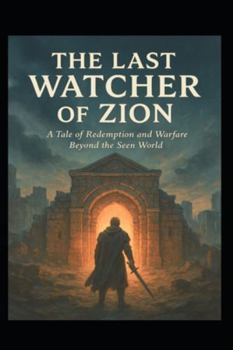THE LAST WATCHER OF ZION: A Tale of Redemption and Warfare Beyond the Seen World