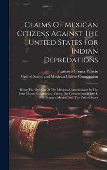 Hardcover Claims Of Mexican Citizens Against The United States For Indian Depredations: Being The Opinion Of The Mexican Commissioner In The Joint Claims Commis Book