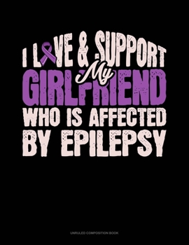 Paperback I Love & Support My Girlfriend Who Is Affected By Epilepsy: Unruled Composition Book