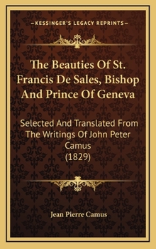 Hardcover The Beauties Of St. Francis De Sales, Bishop And Prince Of Geneva: Selected And Translated From The Writings Of John Peter Camus (1829) Book