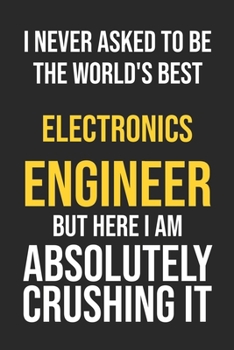 Paperback I Never Asked To Be The World's Best Electronics Engineer But Here I Am Absolutely Crushing It: Lined Notebook / Journal Gift, 120 Pages, 6x9, Soft Co Book