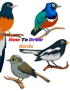 Paperback How To Draw Birds: An easy techniques and drawing guide for Step-by-Step way to learn how to draw birds for kids in simple step Book