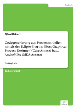 Paperback Codegenerierung aus Prozessmodellen mittels des Eclipse-Plug-ins 'JBoss Graphical Process Designer' (Case-Ansatz) bzw. AndroMDA (MDA-Ansatz): Ein Verg [German] Book