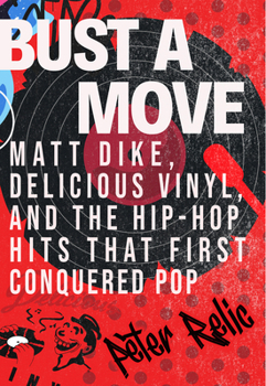 Hardcover Bust a Move: Matt Dike, Delicious Vinyl, and the Hip-Hop Hits That First Conquered Pop Book