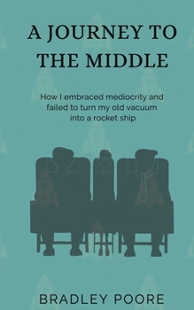Paperback A Journey to the Middle: How I embraced mediocrity and failed to turn my old vacuum into a rocket ship Book