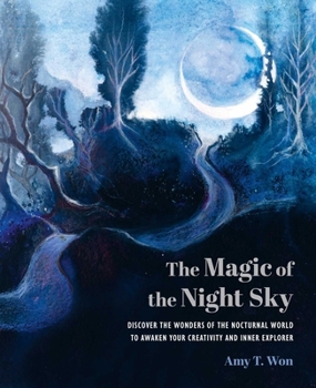 Magic of the Night Sky : Discover the Wonders of the Nocturnal World to Awaken Your Creativity and Inner Explorer