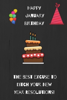 Happy January Birthday. The Best Excuse To Ditch Your New Year Resolutions!: Blank lined journal.  Alternative Birthday Card.  Funny notebook cover.  For adults or teens.