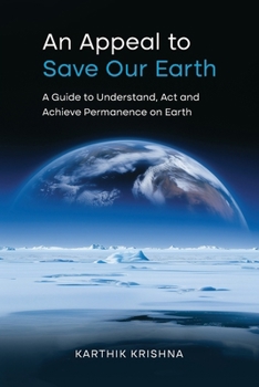 An Appeal to save our earth: A Guide to Understand, Act and Achieve Permanence on Earth