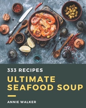 Paperback 333 Ultimate Seafood Soup Recipes: Start a New Cooking Chapter with Seafood Soup Cookbook! Book