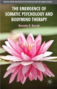 The Emergence of Somatic Psychology and Bodymind Therapy - Book  of the Critical Theory and Practice in Psychology and the Human Sciences