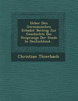 Paperback Ueber Den Germanischen Erbadel: Beitrag Zur Geschichte Des Ursprungs Der St&#65533;nde In Deutschland... [German] Book