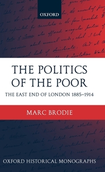 Hardcover The Politics of the Poor: The East End of London 1885-1914 Book