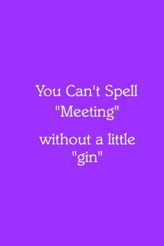 You Can’t Spell “Meeting” without a little “gin” Notebook: Lined Journal, 120 Pages, 6 x 9, Gag Gift for Boss, Purple Matte Finish (You Can’t Spell “Meeting” without a little “gin” Journal)