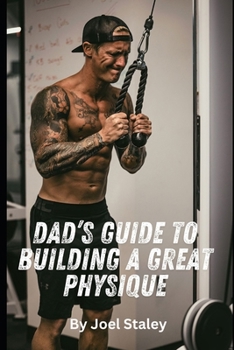 Paperback Dad's Guide to Building a Great Physique: A Step by Step Blueprint to Transforming Your Dadbod Once and for All Book