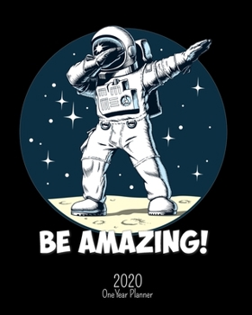 Paperback Be Amazing - 2020 One Year Planner: Dabbing Astronaut Cool STEM Science Space Engineering - Jan 1 - Dec 31 - Weekly & Monthly Planner + Habit Tracker Book