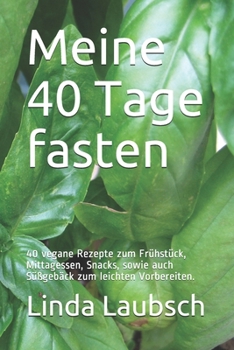 Paperback Meine 40 Tage fasten: 40 vegane Rezepte zum Frühstück, Mittagessen, Snacks, sowie auch Süßgebäck zum leichten Vorbereiten. [German] Book