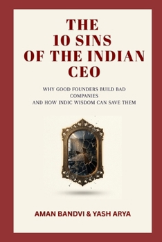 The 10 Sins of the Indian CEO: Why Good Founders Build Bad Companies and How Indic Wisdom Can Save Them