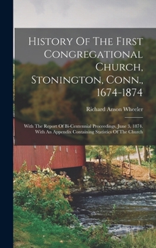 Hardcover History Of The First Congregational Church, Stonington, Conn., 1674-1874: With The Report Of Bi-centennial Proceedings, June 3, 1874. With An Appendix Book