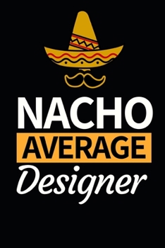 Nacho Average Designer: Designer Notebook/Journal (6” X 9”) Funny Gift For Christmas Or Birthday