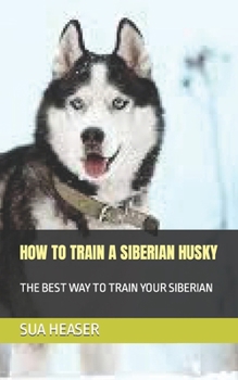 Paperback How to Train a Siberian Husky: The Best Way to Train Your Siberian Book