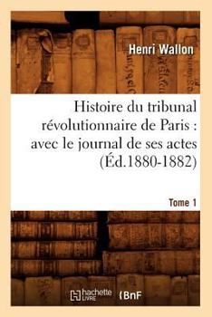 Paperback Histoire Du Tribunal Révolutionnaire de Paris: Avec Le Journal de Ses Actes. Tome 1 (Éd.1880-1882) [French] Book