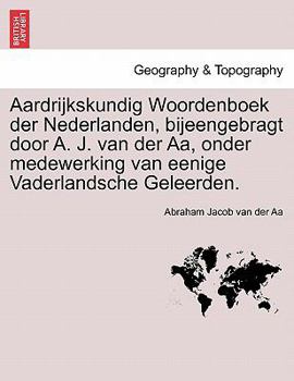 Aardrijkskundig Woordenboek der Nederlanden, bijeengebragt door A. J. van der Aa, onder medewerking van eenige Vaderlandsche Geleerden. Eerste Deel