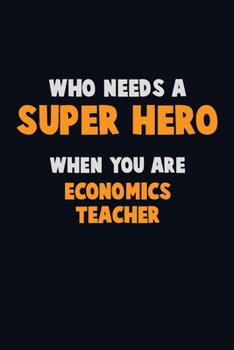Paperback Who Need A SUPER HERO, When You Are economics teacher: 6X9 Career Pride 120 pages Writing Notebooks Book