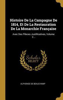 Hardcover Histoire De La Campagne De 1814, Et De La Restauration De La Monarchie Française: Avec Des Pileces Justificatives, Volume 2... [French] Book