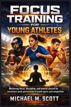 Paperback Focus Training for Young Athletes: Mastering focus, discipline, and mental control for consistent peak performance in youth sports and competition Book