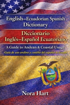 English–Ecuadorian Spanish Dictionary / Diccionario Inglés–Español Ecuatoriano: A Guide to Andean & Coastal Usage Guía de uso andino y costeño del español de Ecuador