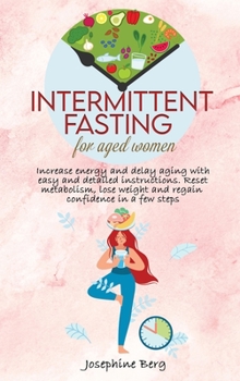 Intermittent Fasting for Aged Women: Increase energy and delay aging with easy and detailed instructions. Reset metabolism, lose weight and regain confidence in a few steps