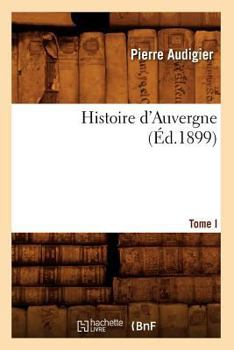 Paperback Histoire d'Auvergne. Tome I (Éd.1899) [French] Book