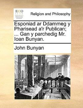 Paperback Esponiad AR Ddammeg y Pharisead A'r Publican; ... Gan y Parchedig Mr. Ioan Bunyan. [Welsh] Book