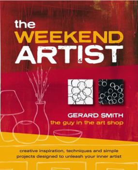 Paperback The Weekend Artist: Creative Inspiration, Techniques and Simple Projects Designed to Unleash Your Inner Artist Book