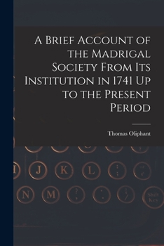 Paperback A Brief Account of the Madrigal Society From Its Institution in 1741 Up to the Present Period Book