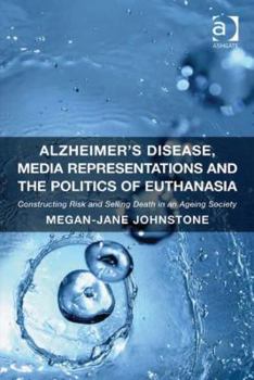 Hardcover Alzheimer's Disease, Media Representations and the Politics of Euthanasia: Constructing Risk and Selling Death in an Ageing Society Book