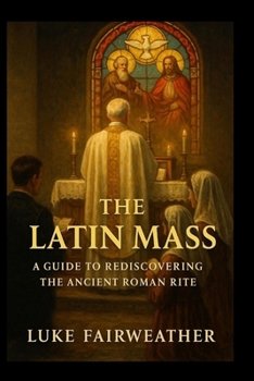 Paperback The Latin Mass: A Guide to Rediscovering the Ancient Roman Rite Book