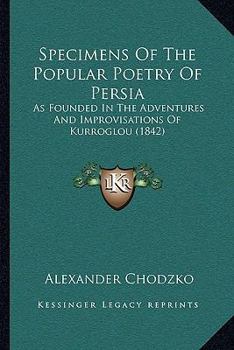 Paperback Specimens Of The Popular Poetry Of Persia: As Founded In The Adventures And Improvisations Of Kurroglou (1842) Book