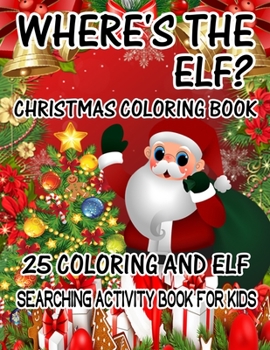 Where's The ELF? Christmas Coloring Book 25 Coloring And Elf Searching Activity Book For Kids: ( ELF ) Search And Find Book For Kids