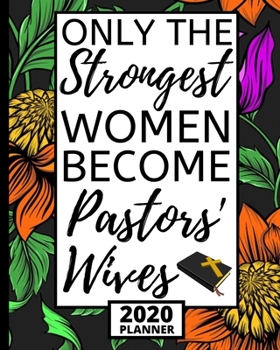 Only The Strogest Women Become Pastors' Wives: 2020 Planner For Pastor's Wife, 1-Year Daily, Weekly And Monthly Organizer With Calendar, Cute Appreciation Gift For Pastors Wife (8" x 10")