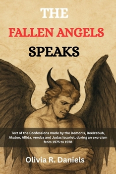THE FALLEN ANGELS SPEAKS: Text of the confessions made by the Demon's, Beelzebub, Akabor, Allida, veroba and Judas Iscariot during an exorcism from 1975 to 1978